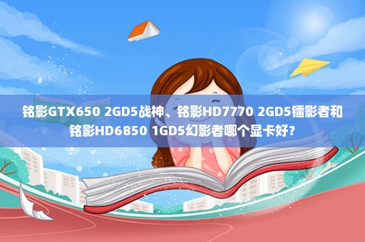 铭影GTX650 2GD5战神、铭影HD7770 2GD5镭影者和铭影HD6850 1GD5幻影者哪个显卡好？