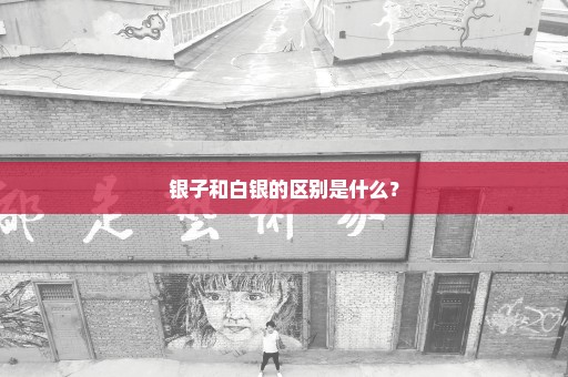 银子和白银的区别是什么？