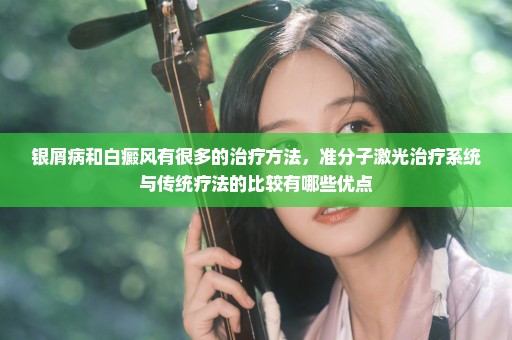 银屑病和白癜风有很多的治疗方法，准分子激光治疗系统与传统疗法的比较有哪些优点