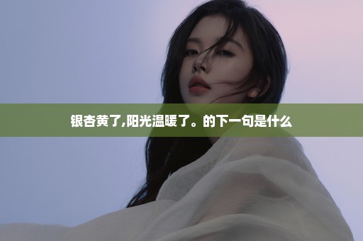 银杏黄了,阳光温暖了。的下一句是什么