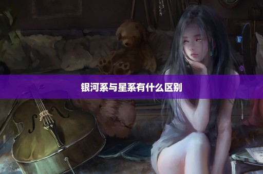 银河系与星系有什么区别