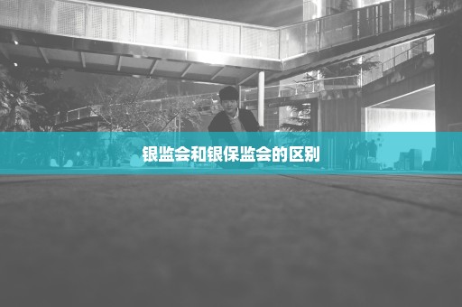 银监会和银保监会的区别