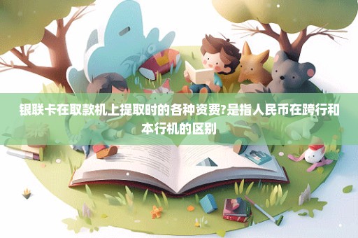 银联卡在取款机上提取时的各种资费?是指人民币在跨行和本行机的区别