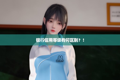 银行信用等级有何区别？！