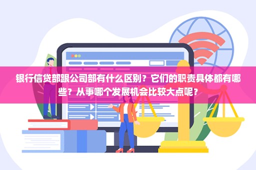 银行信贷部跟公司部有什么区别？它们的职责具体都有哪些？从事哪个发展机会比较大点呢？