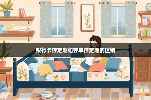银行卡存定期和存单存定期的区别