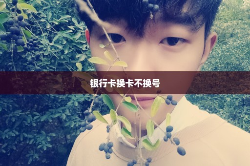 银行卡换卡不换号
