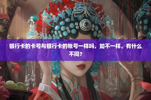 银行卡的卡号与银行卡的帐号一样吗，如不一样，有什么不同？