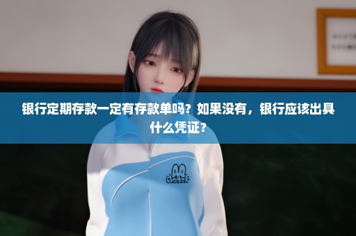 银行定期存款一定有存款单吗？如果没有，银行应该出具什么凭证？