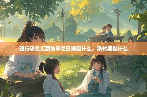 银行承兑汇票的承兑日期是什么，承付期指什么