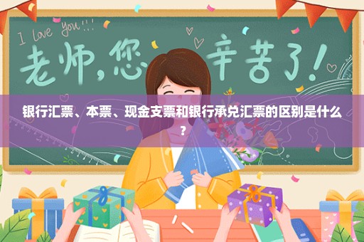 银行汇票、本票、现金支票和银行承兑汇票的区别是什么？