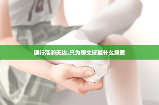 银行浩瀚无边,只为耀文璀璨什么意思