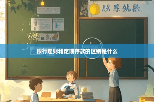 银行理财和定期存款的区别是什么