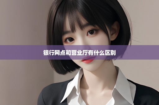 银行网点和营业厅有什么区别
