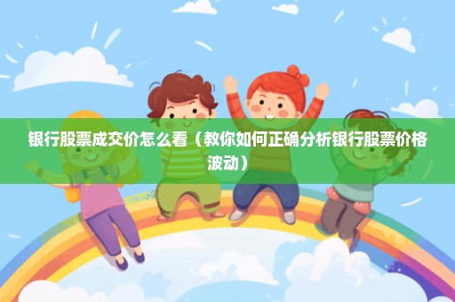 银行股票成交价怎么看（教你如何正确分析银行股票价格波动）
