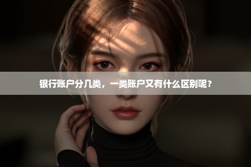 银行账户分几类，一类账户又有什么区别呢？