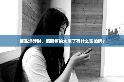 铺贴墙砖时，墙面铺的太厚了有什么影响吗？