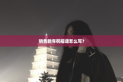 销售新年祝福语怎么写？