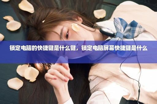 锁定电脑的快捷键是什么键，锁定电脑屏幕快捷键是什么 