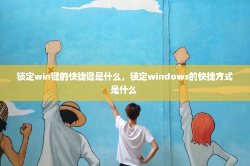 锁定win键的快捷键是什么，锁定windows的快捷方式是什么 