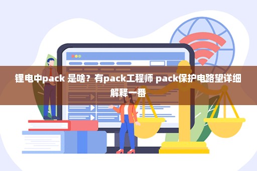 锂电中pack 是啥？有pack工程师 pack保护电路望详细解释一番