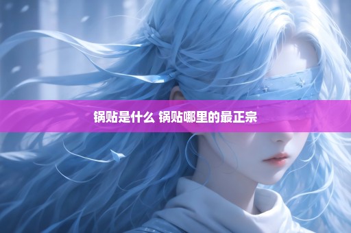 锅贴是什么 锅贴哪里的最正宗