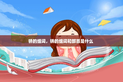 锈的组词，锈的组词和部首是什么 