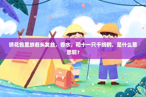 锈花包里放着头发丝，香水，和十一只千纸鹤，是什么意思啊？