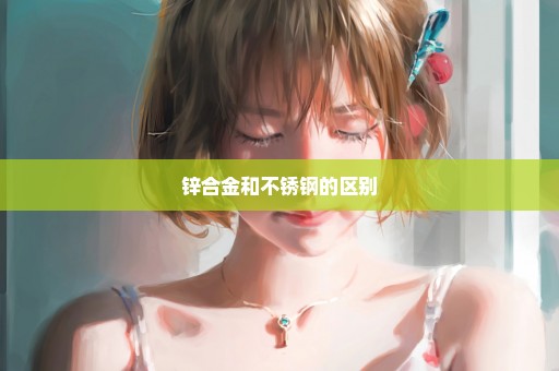 锌合金和不锈钢的区别