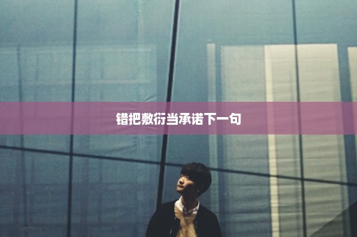 错把敷衍当承诺下一句