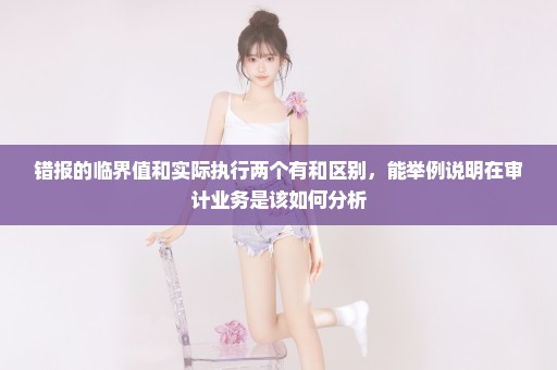 错报的临界值和实际执行两个有和区别，能举例说明在审计业务是该如何分析