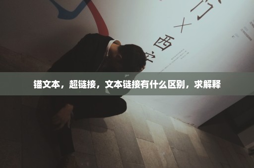 锚文本，超链接，文本链接有什么区别，求解释