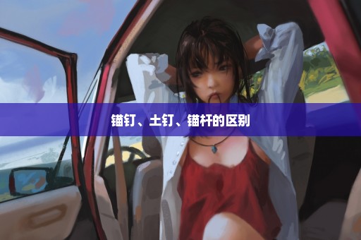 锚钉、土钉、锚杆的区别