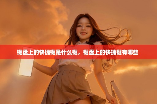 键盘上的快捷键是什么键，键盘上的快捷键有哪些 
