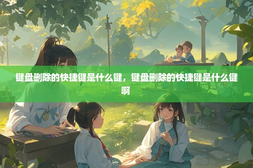 键盘删除的快捷键是什么键，键盘删除的快捷键是什么键啊 