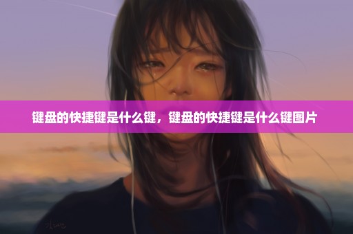 键盘的快捷键是什么键，键盘的快捷键是什么键图片 