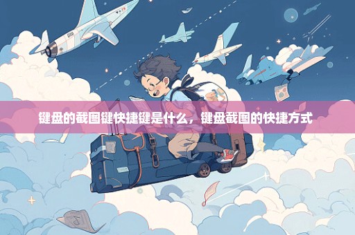 键盘的截图键快捷键是什么，键盘截图的快捷方式 