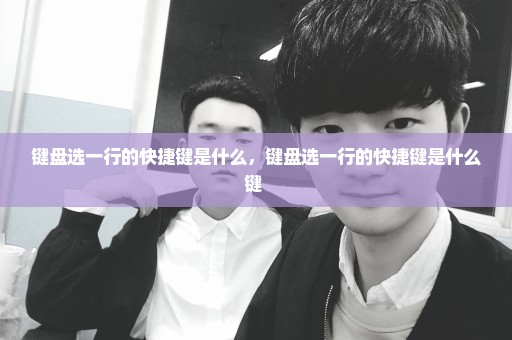 键盘选一行的快捷键是什么，键盘选一行的快捷键是什么键 