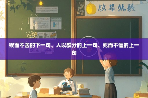 锲而不舍的下一句、人以群分的上一句、死而不僵的上一句