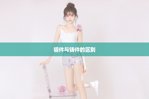 锻件与铸件的区别