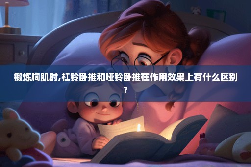 锻炼胸肌时,杠铃卧推和哑铃卧推在作用效果上有什么区别?