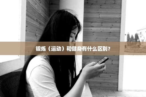 锻炼（运动）和健身有什么区别？