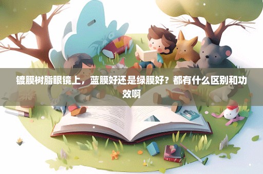 镀膜树脂眼镜上，蓝膜好还是绿膜好？都有什么区别和功效啊