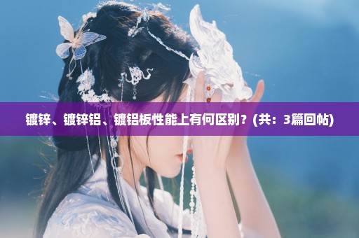 镀锌、镀锌铝、镀铝板性能上有何区别？(共：3篇回帖)