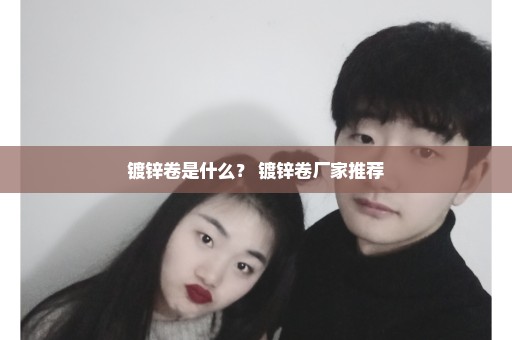 镀锌卷是什么？ 镀锌卷厂家推荐