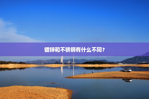 镀锌和不锈钢有什么不同？