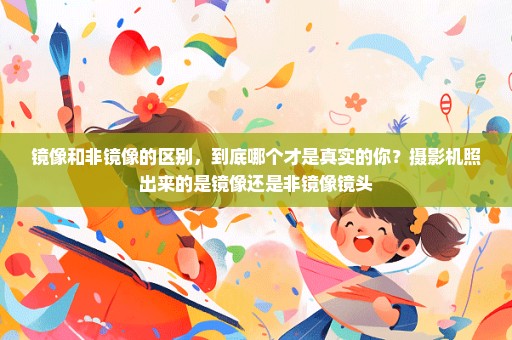 镜像和非镜像的区别，到底哪个才是真实的你？摄影机照出来的是镜像还是非镜像镜头