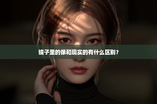 镜子里的像和现实的有什么区别？