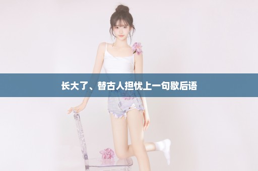 长大了、替古人担忧上一句歇后语