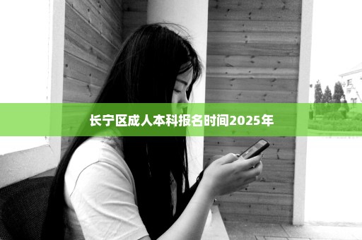 长宁区成人本科报名时间2025年